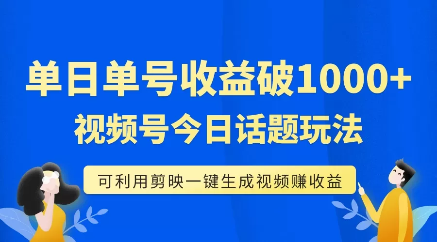 （7680期）单号单日收益1000+，视频号今日话题玩法，可利用剪映一键生成视频 - 淘客掘金网-淘客掘金网