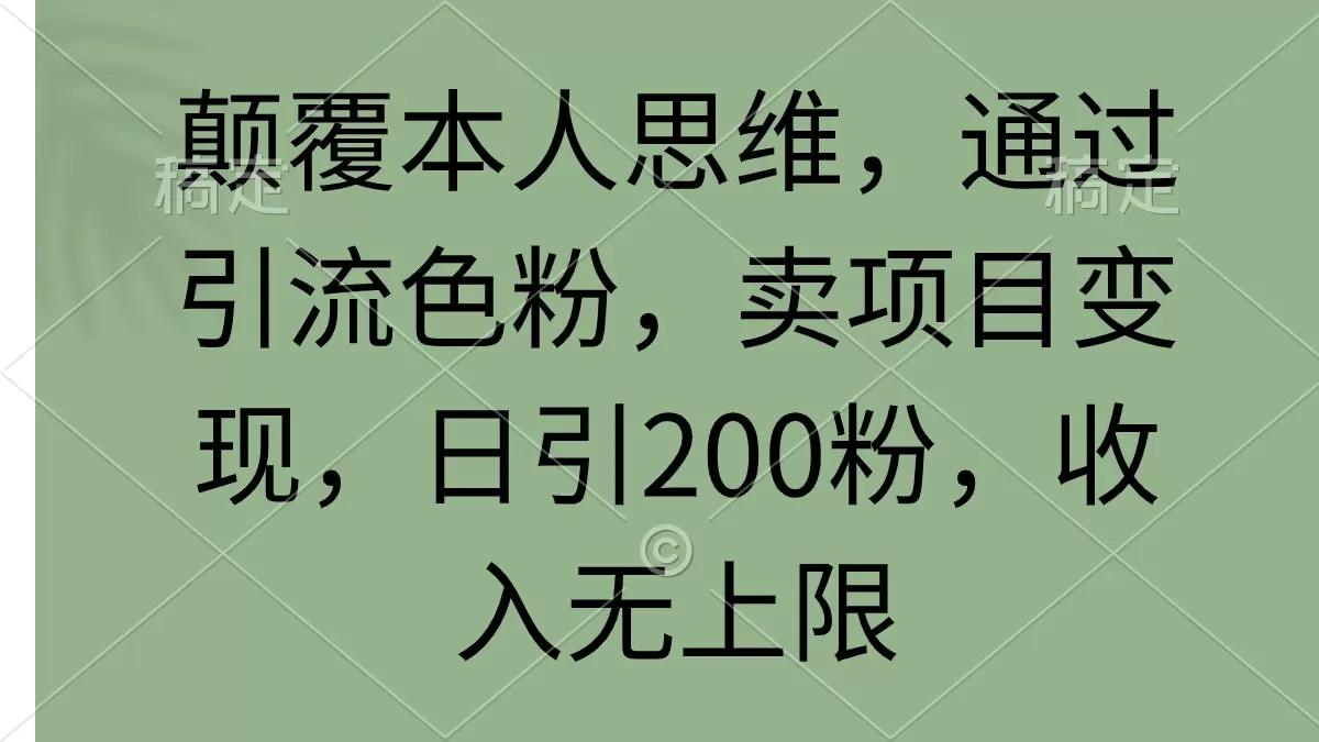 颠覆本人思维，通过引流色粉，卖项目变现，日引200粉，收入无上限 - 淘客掘金网-淘客掘金网