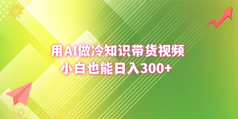 用AI做冷知识带货视频，小白也能日入300+ - 淘客掘金网-淘客掘金网