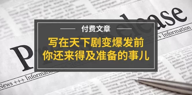 某付费文章《写在天下剧变爆发前，你还来得及准备的事儿》 - 淘客掘金网-淘客掘金网