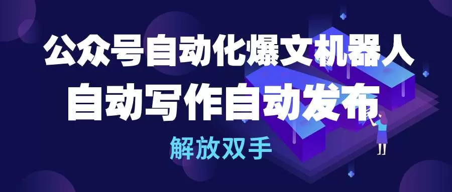 公众号流量主自动化爆文机器人，自动写作自动发布，解放双手 - 淘客掘金网-淘客掘金网