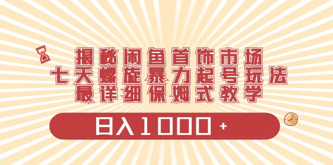 揭秘闲鱼首饰市场，七天螺旋暴力起号玩法，最详细保姆式教学，日入1000+ - 淘客掘金网-淘客掘金网