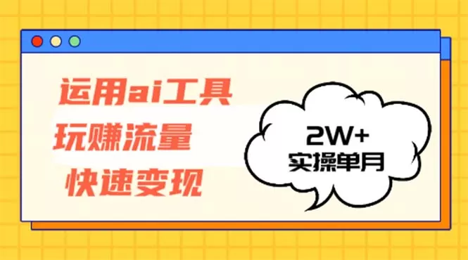 运用AI工具玩赚流量快速变现 实操单月2w+ - 淘客掘金网-淘客掘金网