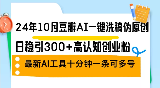 24年10月豆瓣AI一键洗稿伪原创，日稳引300+高认知创业粉，最新AI工具十… - 淘客掘金网-淘客掘金网