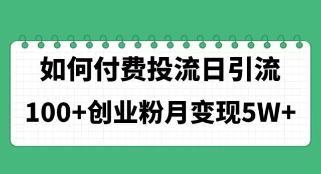 如何通过付费投流日引流100+创业粉月变现5W+ - 淘客掘金网-淘客掘金网