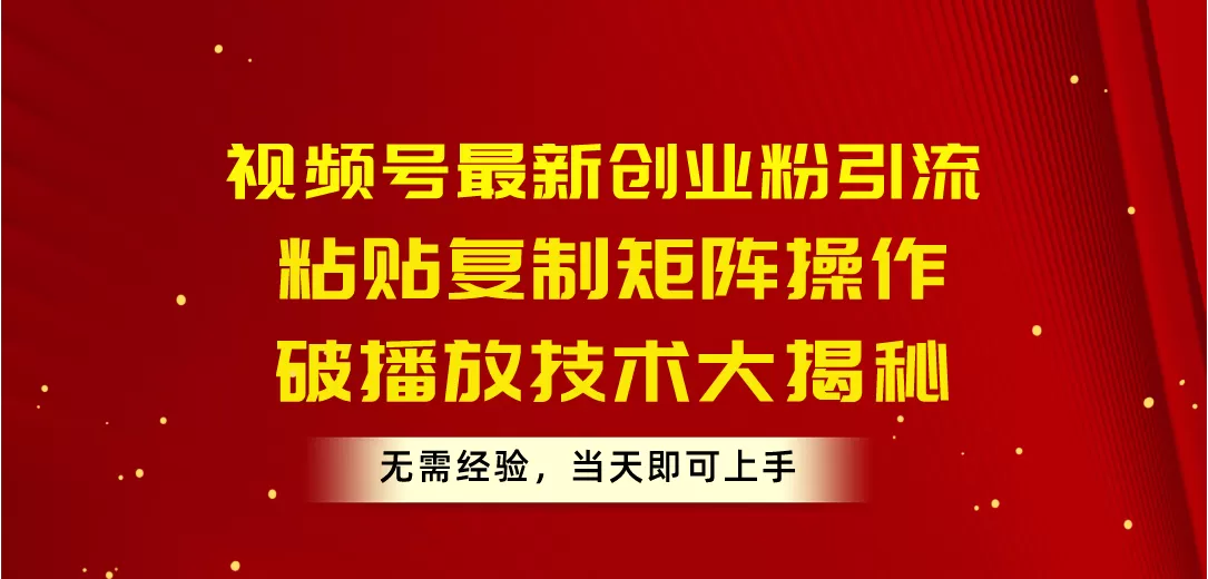 视频号最新创业粉引流，粘贴复制矩阵操作，破播放技术大揭秘，无需经验… - 淘客掘金网-淘客掘金网