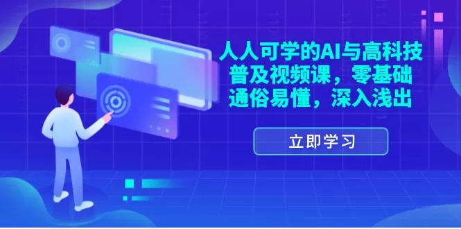 人人可学的AI与高科技普及视频课，零基础，通俗易懂，深入浅出 - 淘客掘金网-淘客掘金网