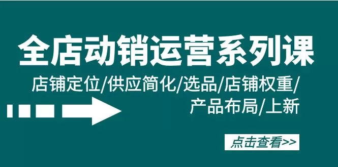 全店·动销运营系列课：店铺定位/供应简化/选品/店铺权重/产品布局/上新 - 淘客掘金网-淘客掘金网