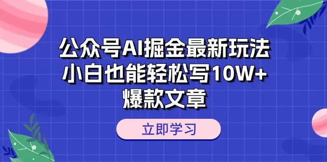 公众号AI掘金最新玩法，小白也能轻松写10W+爆款文章 - 淘客掘金网-淘客掘金网