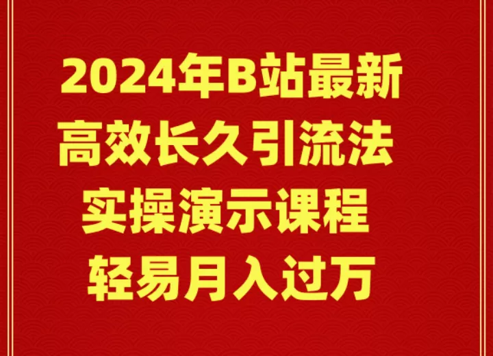 2024年B站最新高效长久引流法 实操演示课程 轻易月入过万 - 淘客掘金网-淘客掘金网