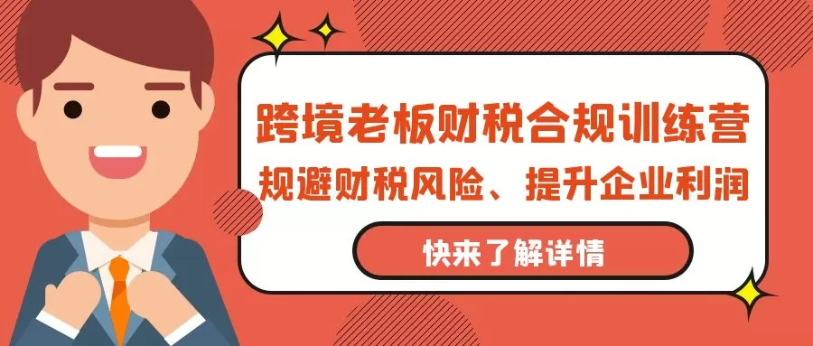 跨境老板-财税合规训练营，规避财税风险、提升企业利润 - 淘客掘金网-淘客掘金网