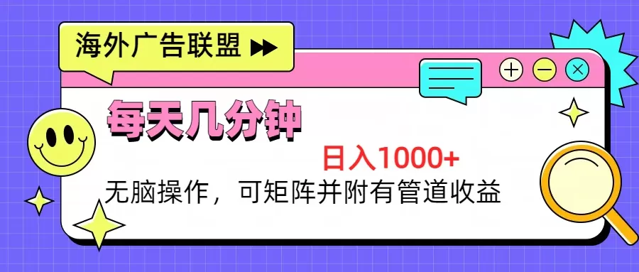 海外广告联盟，每天几分钟日入1000+无脑操作，可矩阵并附有管道收益 - 淘客掘金网-淘客掘金网