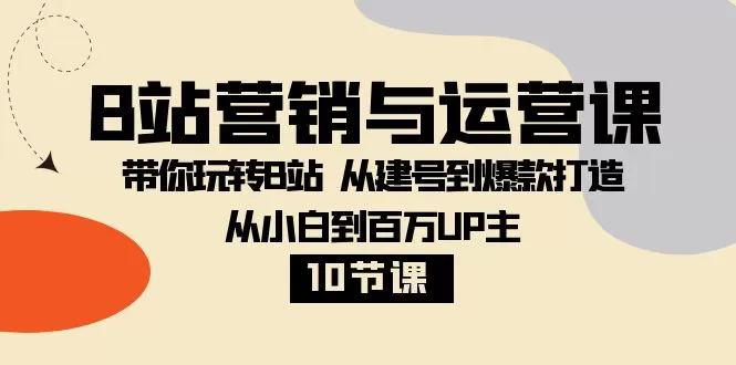 B站营销与运营课：带你玩转B站 从建号到爆款打造 从小白到百万UP主-10节课 - 淘客掘金网-淘客掘金网