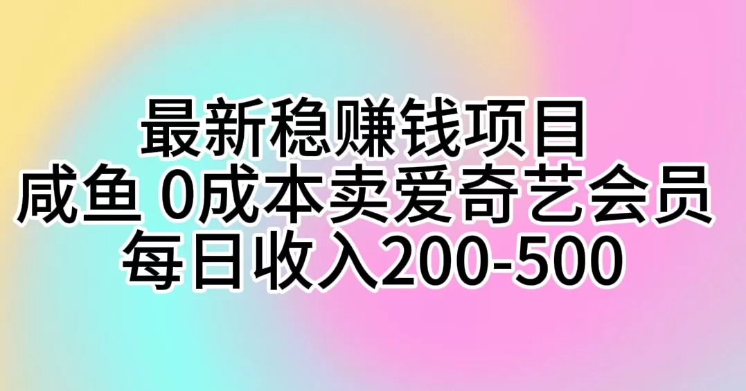 最新稳赚钱项目 咸鱼 0成本卖爱奇艺会员 每日收入200-500 - 淘客掘金网-淘客掘金网