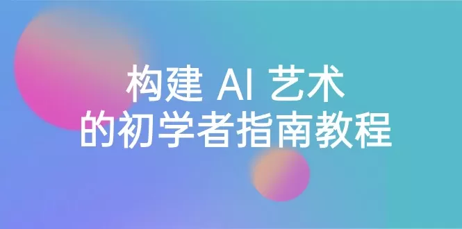 Stable Diffusion 101：构建 AI 艺术的初学者指南教程-16节课-中英字幕 - 淘客掘金网-淘客掘金网