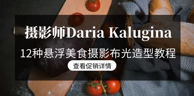 摄影师Daria Kalugina 12种悬浮美食摄影布光造型教程-21节课-中文字幕 - 淘客掘金网-淘客掘金网