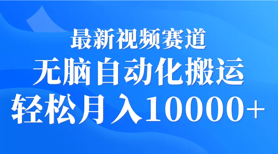 最新视频赛道 无脑自动化搬运 轻松月入10000+ - 淘客掘金网-淘客掘金网