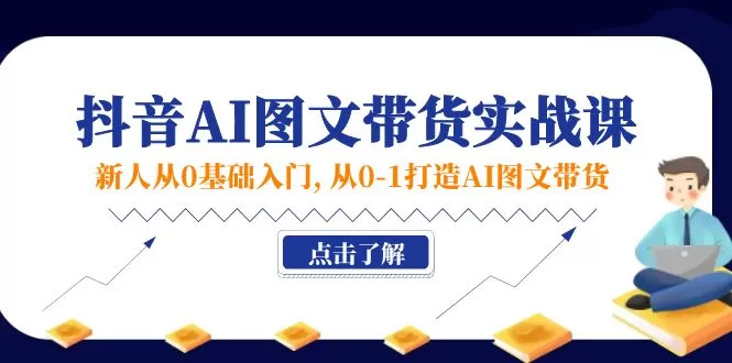 新人从0基础入门，抖音-AI图文带货实战课，从0-1打造AI图文带货 - 淘客掘金网-淘客掘金网