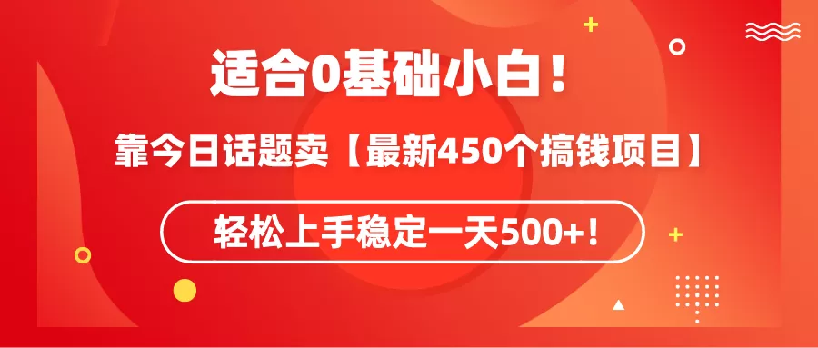 适合0基础小白！靠今日话题卖【最新450个搞钱方法】轻松上手稳定一天500+！ - 淘客掘金网-淘客掘金网