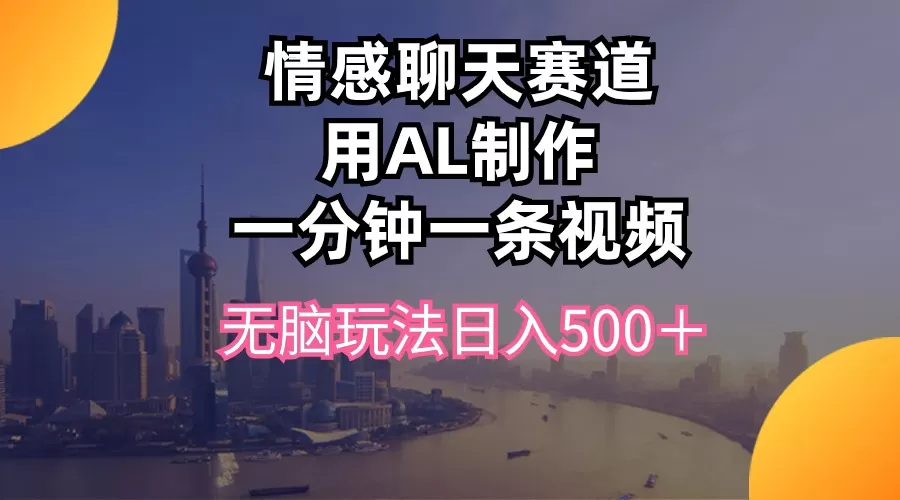 情感聊天赛道用al制作一分钟一条视频无脑玩法日入500＋ - 淘客掘金网-淘客掘金网