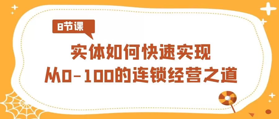 实体·如何快速实现从0-100的连锁经营之道（8节视频课） - 淘客掘金网-淘客掘金网