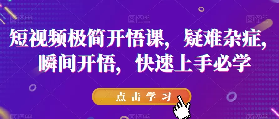 短视频极简开悟课，​疑难杂症，瞬间开悟，快速上手必学 - 淘客掘金网-淘客掘金网