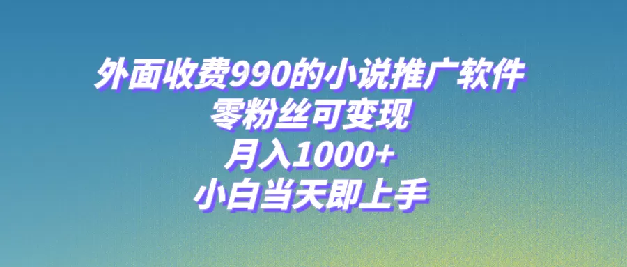 小说推广软件，零粉丝可变现，月入1000+，小白当天即上手【附189G素材】 - 淘客掘金网-淘客掘金网