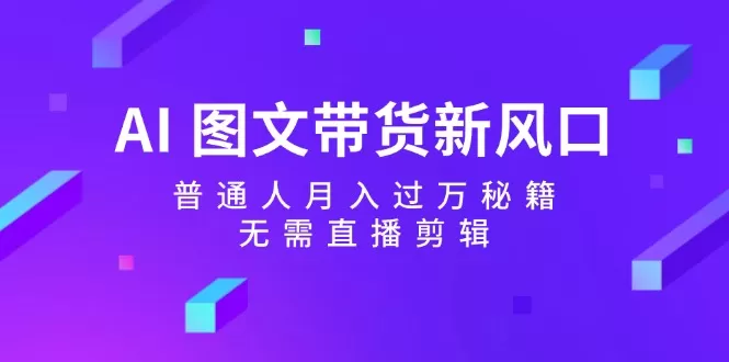 AI 图文带货新风口：普通人月入过万秘籍，无需直播剪辑 - 淘客掘金网-淘客掘金网