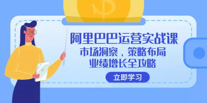 阿里巴巴运营实战课：市场洞察、策略布局、业绩增长全攻略 - 淘客掘金网-淘客掘金网