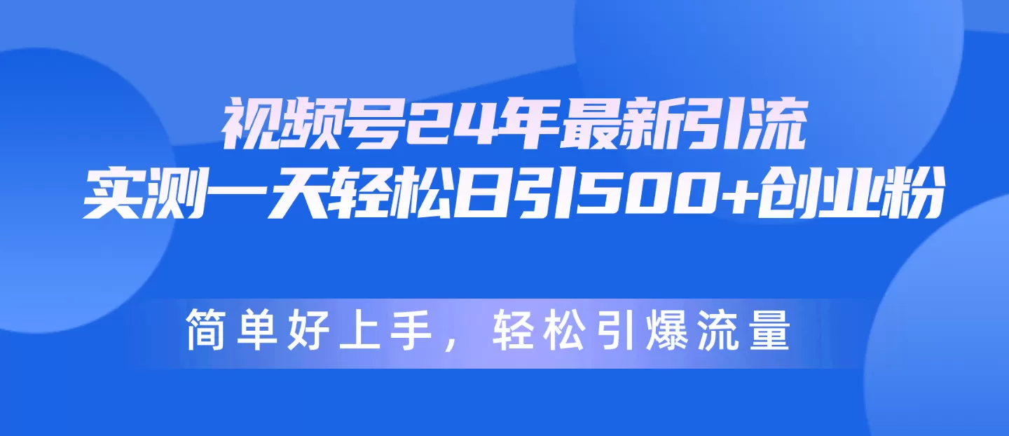 视频号24年最新引流，一天轻松日引500+创业粉，简单好上手，轻松引爆流量 - 淘客掘金网-淘客掘金网