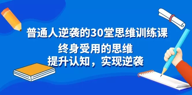 普通人逆袭的30堂思维训练课，终身受用的思维，提升认知，实现逆袭 - 淘客掘金网-淘客掘金网