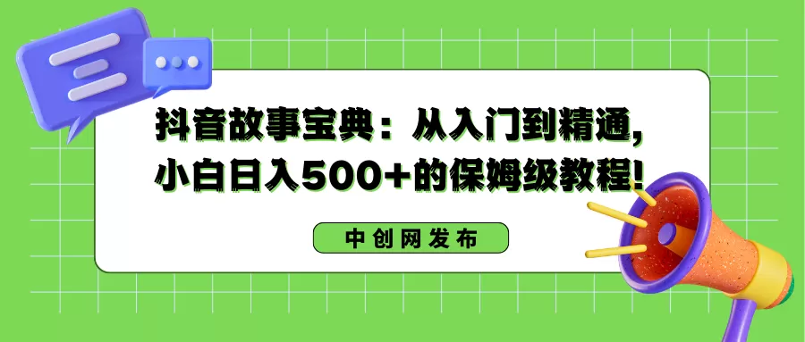 抖音故事宝典：从入门到精通，小白日入500+的保姆级教程！ - 淘客掘金网-淘客掘金网