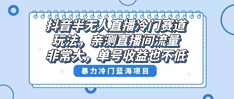 抖音半无人直播冷门赛道玩法，直播间流量非常大，单号收益也不低！ - 淘客掘金网-淘客掘金网