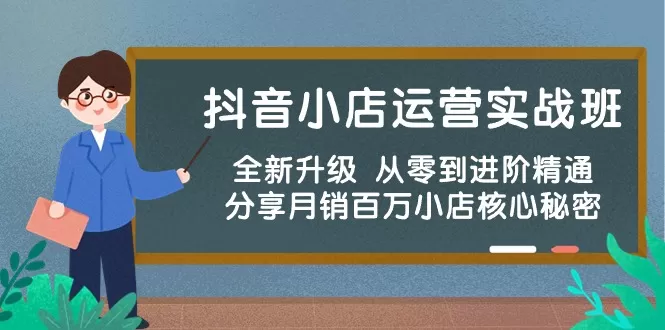 抖音小店运营实战班，全新升级 从零到进阶精通 分享月销百万小店核心秘密 - 淘客掘金网-淘客掘金网