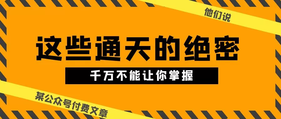 某公众号付费文章《他们说 “ 这些通天的绝密，千万不能让你掌握! ”》 - 淘客掘金网-淘客掘金网