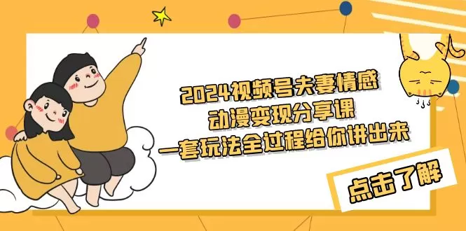 2024视频号夫妻情感动漫变现分享课 一套玩法全过程给你讲出来（教程+素材） - 淘客掘金网-淘客掘金网