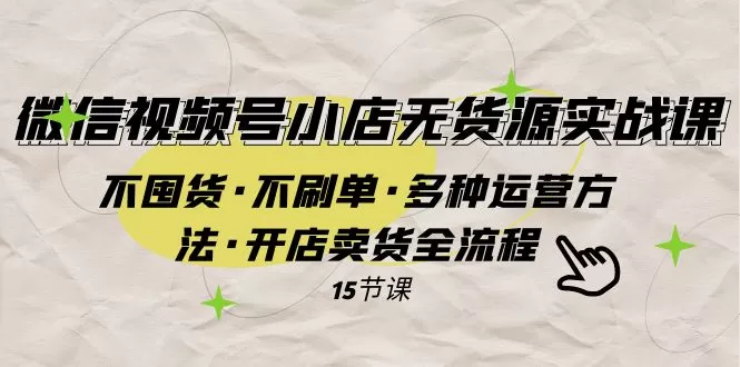 （7779期）微信视频号小店无货源实战 不囤货·不刷单·多种运营方法·开店卖货全流程 - 淘客掘金网-淘客掘金网