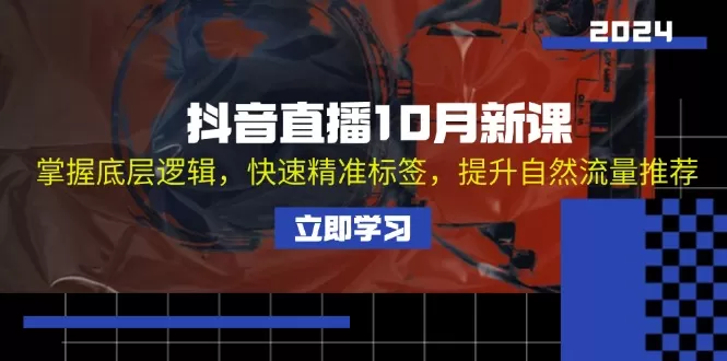 抖音直播10月新课：掌握底层逻辑，快速精准标签，提升自然流量推荐 - 淘客掘金网-淘客掘金网