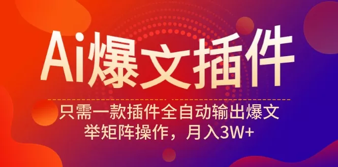 Ai爆文插件，只需一款插件全自动输出爆文，举矩阵操作，月入3W+ - 淘客掘金网-淘客掘金网