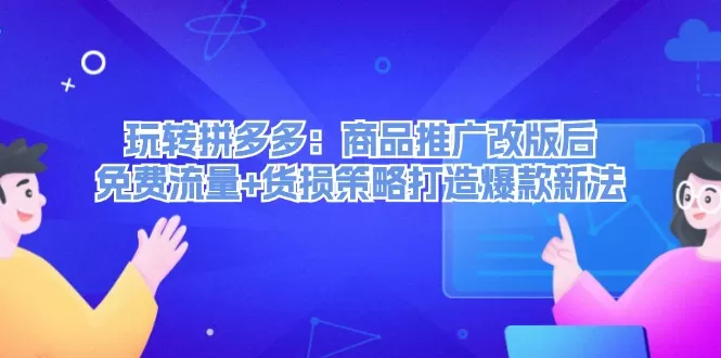 玩转拼多多：商品推广改版后，免费流量+货损策略打造爆款新法（无水印） - 淘客掘金网-淘客掘金网