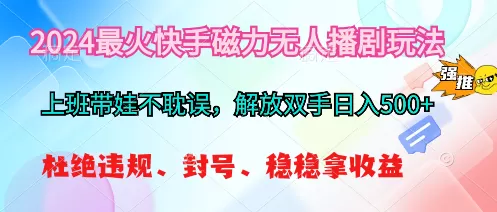 2024最火快手磁力无人播剧玩法，解放双手日入500+ - 淘客掘金网-淘客掘金网