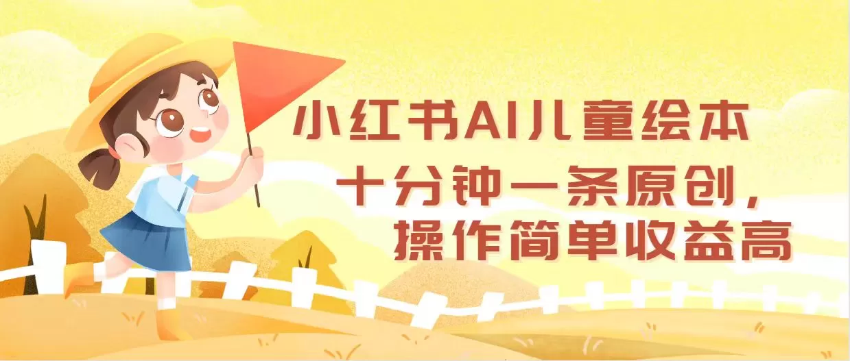 小红书AI儿童绘本，十分钟一条原创，操作简单收益高 - 淘客掘金网-淘客掘金网