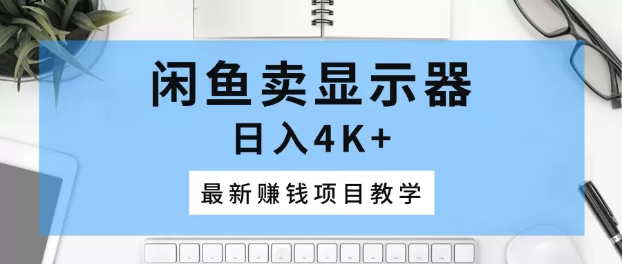 闲鱼卖显示器，日入4K+，最新赚钱项目教学 - 淘客掘金网-淘客掘金网