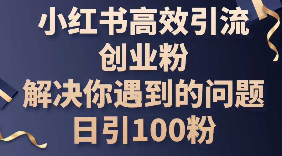 小红书高效引流创业粉，解决你遇到的问题，日引100粉 - 淘客掘金网-淘客掘金网