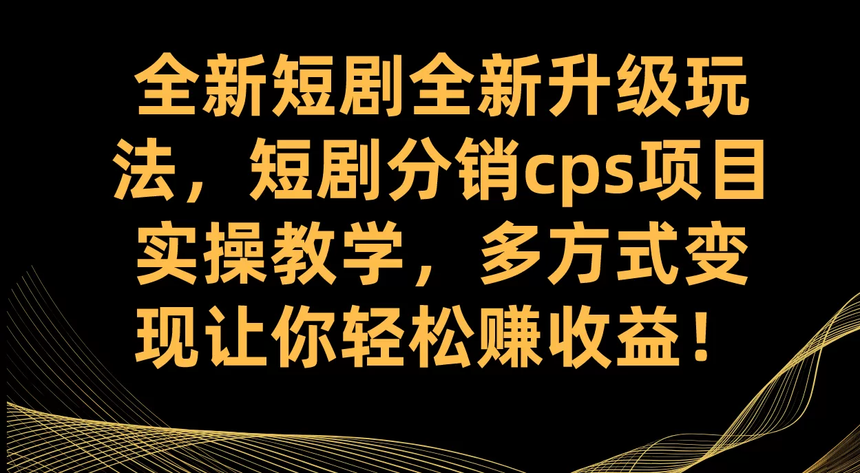 （7507期）全新短剧全新升级玩法，短剧分销cps项目实操教学 多方式变现让你轻松赚收益 - 淘客掘金网-淘客掘金网