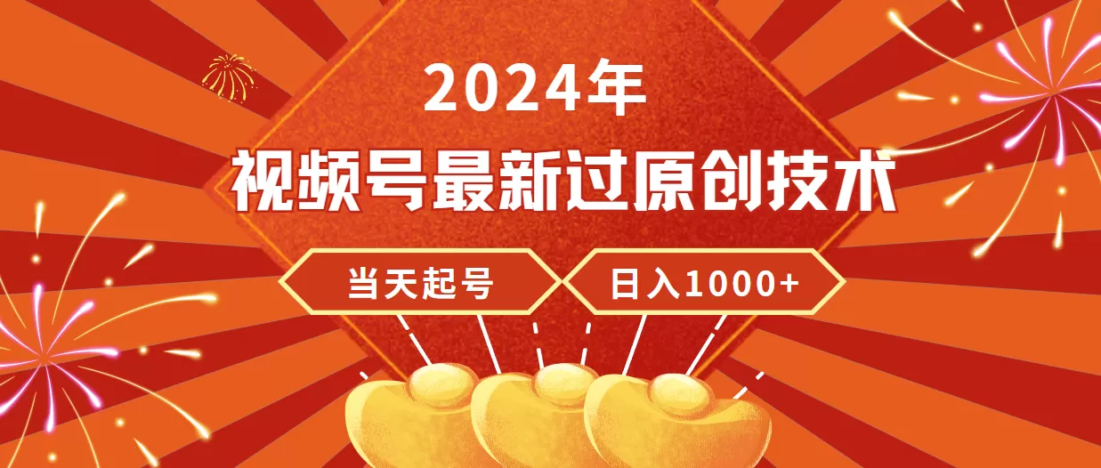 2024年视频号最新过原创技术，当天起号，收入稳定，日入1000+ - 淘客掘金网-淘客掘金网