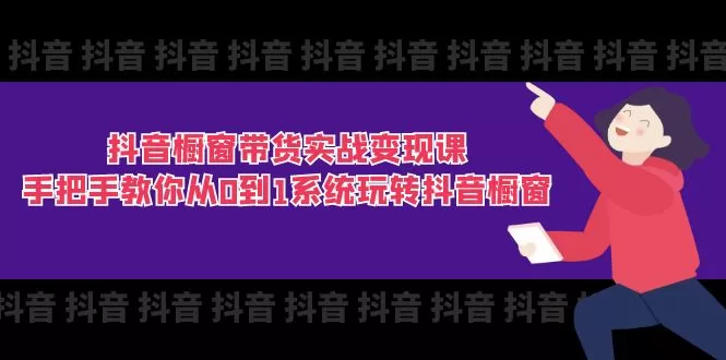 抖音橱窗带货实战变现课：手把手教你从0到1系统玩转抖音橱窗-11节 - 淘客掘金网-淘客掘金网