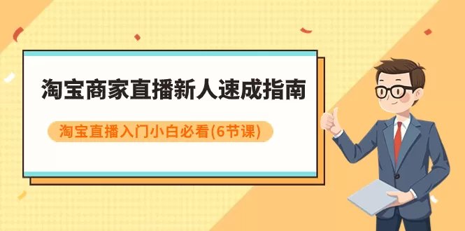 淘宝商家直播新人速成指南，淘宝直播入门小白必看（6节课） - 淘客掘金网-淘客掘金网