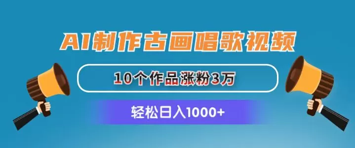 AI制作古画唱歌视频，10个作品涨粉3万，日入1000+ - 淘客掘金网-淘客掘金网