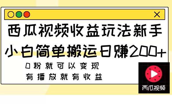 西瓜视频收益玩法，新手小白简单搬运日赚200+0粉就可以变现 有播放就有收益 - 淘客掘金网-淘客掘金网